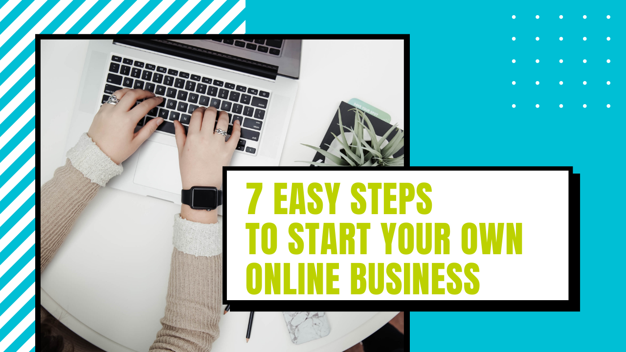 7 Easy Steps to Start Your Own Online Business - For Newbies