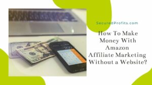 How To Make Money With Amazon Affiliate Marketing Without a Website - Secured Profits