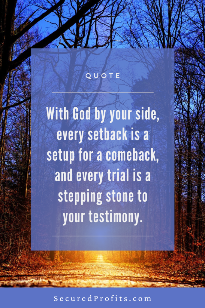 With God by your side, every setback is a setup for a comeback, and every trial is a stepping stone to your testimony. - Secured Profits Quote